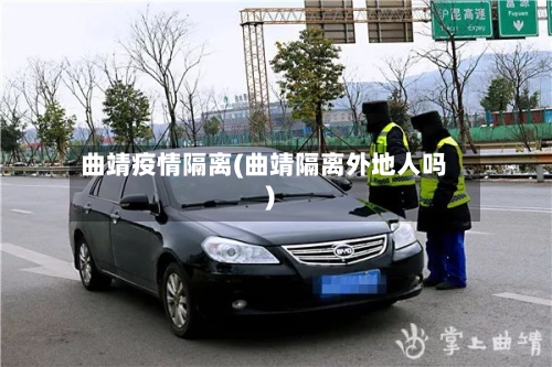 曲靖疫情隔离(曲靖隔离外地人吗)-第2张图片