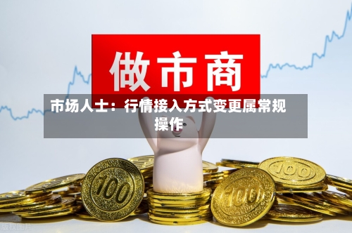 市场人士：行情接入方式变更属常规操作