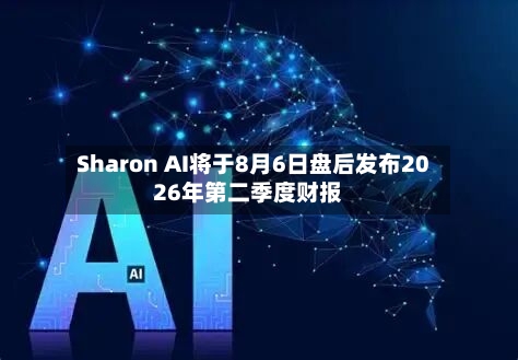 Sharon AI将于8月6日盘后发布2026年第二季度财报