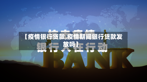【疫情银行贷款,疫情期间银行贷款发放吗】