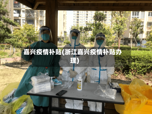 嘉兴疫情补贴(浙江嘉兴疫情补贴办理)
