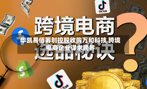 华凯易佰筹划控股收购万和科技 跨境电商企业谋求跨界