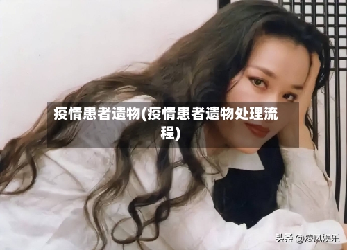 疫情患者遗物(疫情患者遗物处理流程)