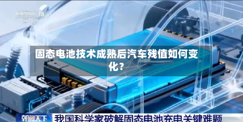 固态电池技术成熟后汽车残值如何变化？