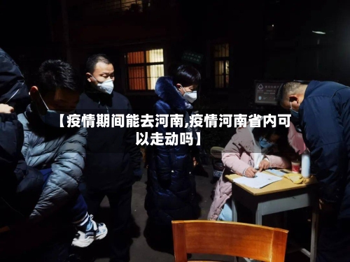 【疫情期间能去河南,疫情河南省内可以走动吗】-第2张图片