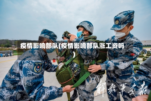 疫情影响部队(疫情影响部队涨工资吗)
