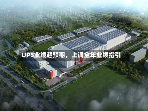UPS业绩超预期，上调全年业绩指引-第2张图片