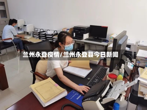 兰州永登疫情/兰州永登县今日新闻