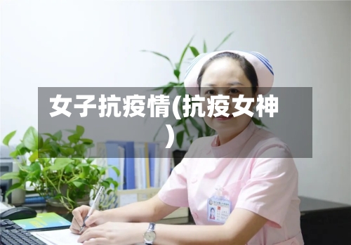 女子抗疫情(抗疫女神)-第2张图片