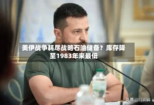 美伊战争耗尽战略石油储备？库存降至1983年来最低