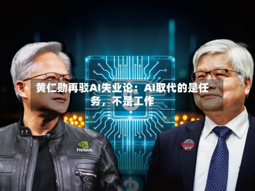 黄仁勋再驳AI失业论：AI取代的是任务，不是工作-第2张图片