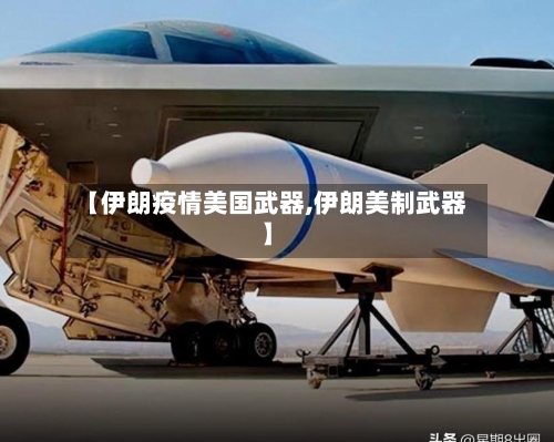 【伊朗疫情美国武器,伊朗美制武器】