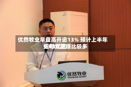 优然牧业早盘高开逾13% 预计上半年扭亏为盈赚比较多9.03亿元-第2张图片