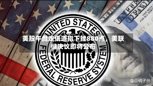美股午盘走低道指下挫880点	，美联储决议即将公布-第2张图片