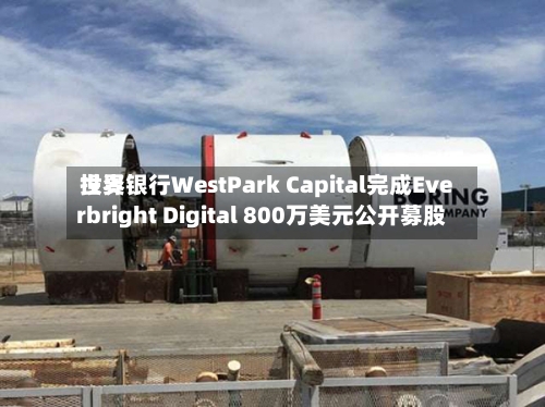 世界投资银行WestPark Capital完成Everbright Digital 800万美元公开募股