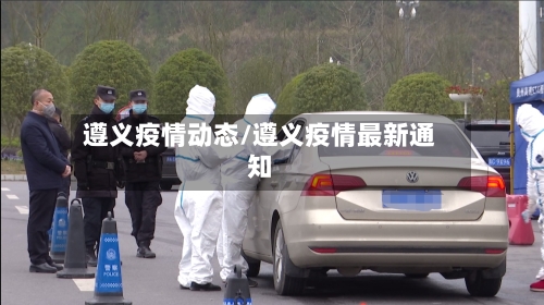 遵义疫情动态/遵义疫情最新通知-第2张图片