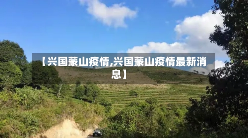 【兴国蒙山疫情,兴国蒙山疫情最新消息】-第2张图片