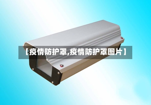 【疫情防护罩,疫情防护罩图片】-第3张图片