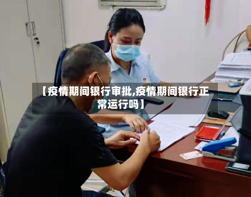【疫情期间银行审批,疫情期间银行正常运行吗】-第2张图片
