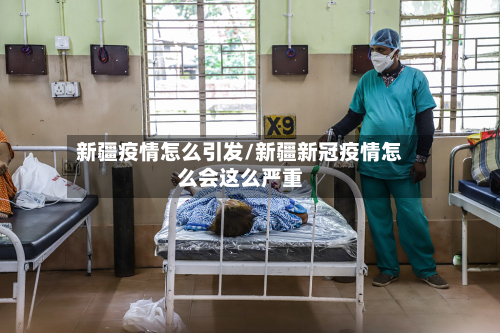 新疆疫情怎么引发/新疆新冠疫情怎么会这么严重-第2张图片