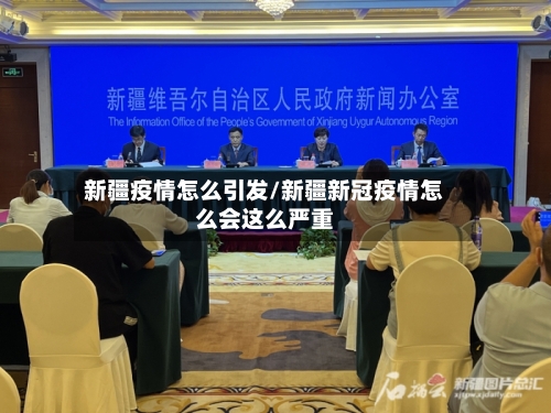 新疆疫情怎么引发/新疆新冠疫情怎么会这么严重