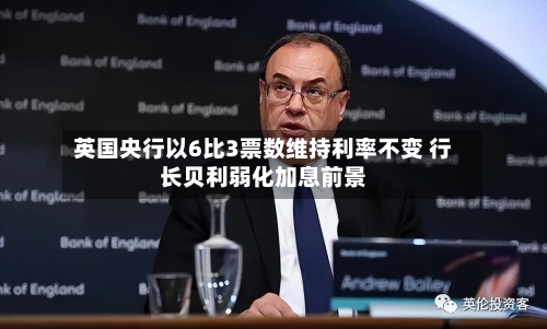 英国央行以6比3票数维持利率不变 行长贝利弱化加息前景