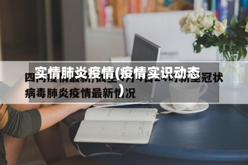 实情肺炎疫情(疫情实识动态)