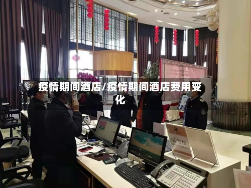 疫情期间酒店/疫情期间酒店费用变化