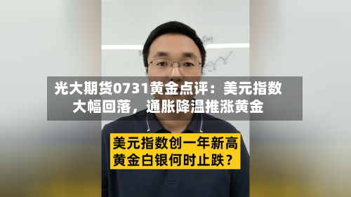 光大期货0731黄金点评：美元指数大幅回落，通胀降温推涨黄金-第2张图片