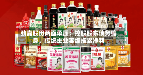 劲嘉股份两面承压：控股股东债务缠身，传统主业萎缩拖累净利-第2张图片