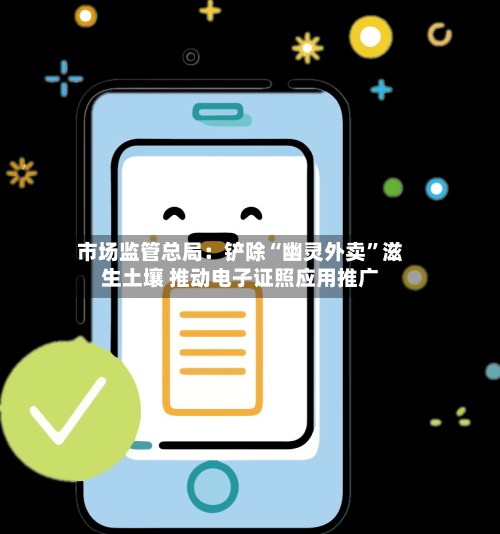 市场监管总局：铲除“幽灵外卖	”滋生土壤 推动电子证照应用推广-第2张图片