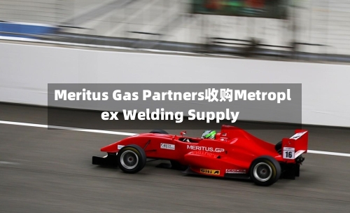 Meritus Gas Partners收购Metroplex Welding Supply