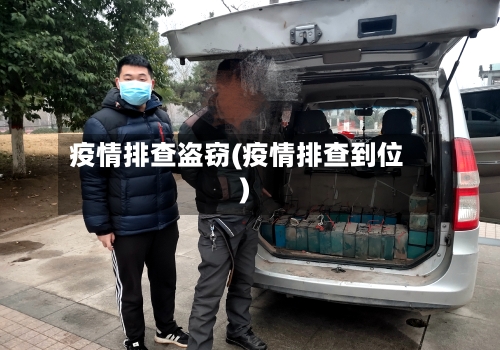 疫情排查盗窃(疫情排查到位)