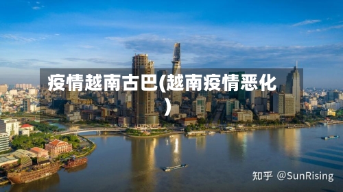 疫情越南古巴(越南疫情恶化)