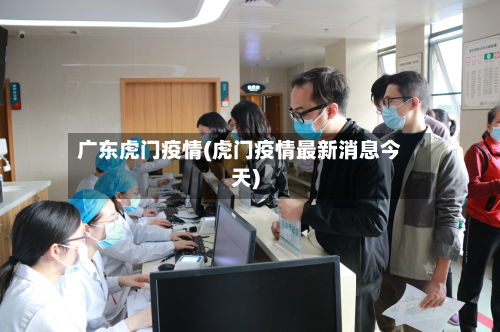 广东虎门疫情(虎门疫情最新消息今天)