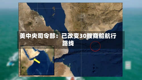 美中央司令部：已改变30艘商船航行路线-第3张图片