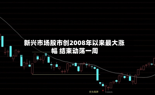 新兴市场股市创2008年以来最大涨幅 结束动荡一周-第2张图片