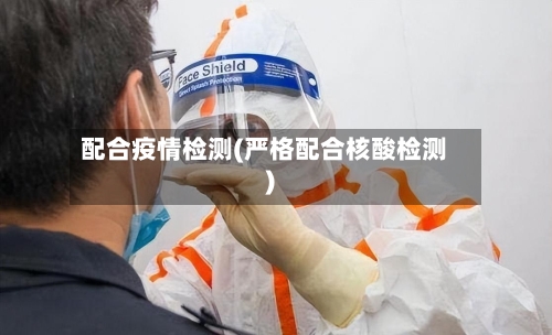 配合疫情检测(严格配合核酸检测)-第2张图片