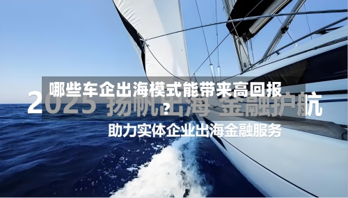 哪些车企出海模式能带来高回报?-第2张图片