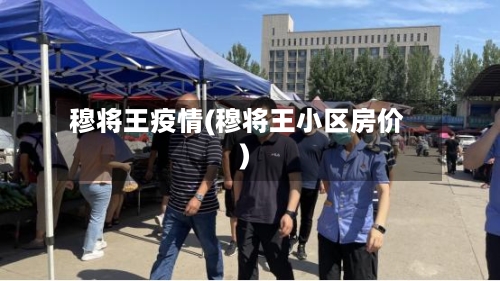 穆将王疫情(穆将王小区房价)-第2张图片