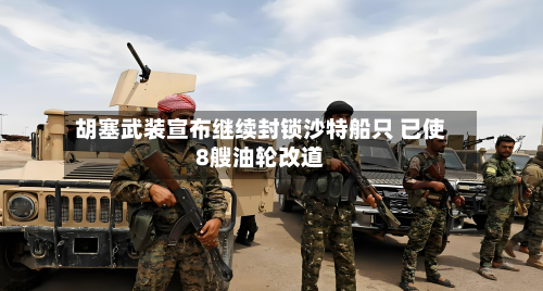 胡塞武装宣布继续封锁沙特船只 已使8艘油轮改道