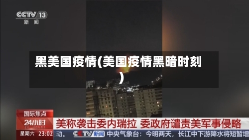 黑美国疫情(美国疫情黑暗时刻)