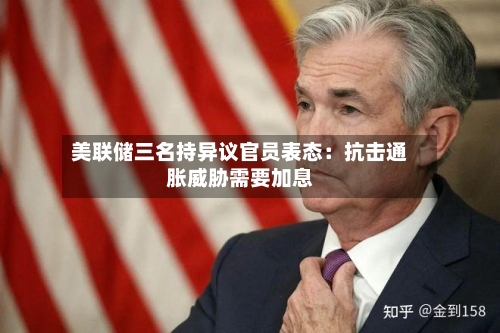 美联储三名持异议官员表态：抗击通胀威胁需要加息-第2张图片