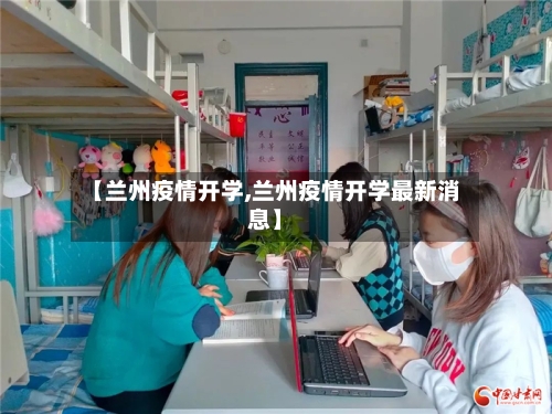【兰州疫情开学,兰州疫情开学最新消息】-第2张图片