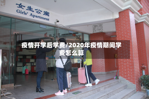 疫情开学后学费/2020年疫情期间学费怎么算