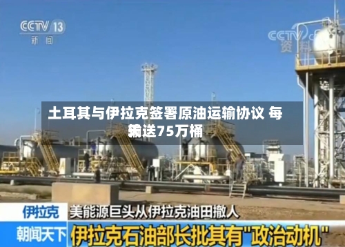 土耳其与伊拉克签署原油运输协议 每天输送75万桶-第2张图片