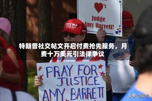 特朗普社交帖文开启付费抢先服务	，月费十万美元引法律争议-第3张图片