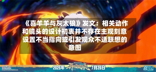 《喜羊羊与灰太狼》发文：相关动作和镜头的设计初衷并不存在主观刻意设置不当指向或引发观众不适联想的意图