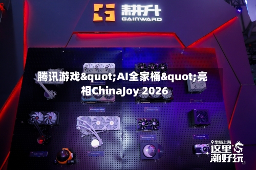 腾讯游戏"AI全家桶"亮相ChinaJoy 2026-第2张图片