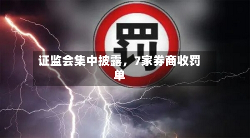 证监会集中披露，7家券商收罚单-第2张图片